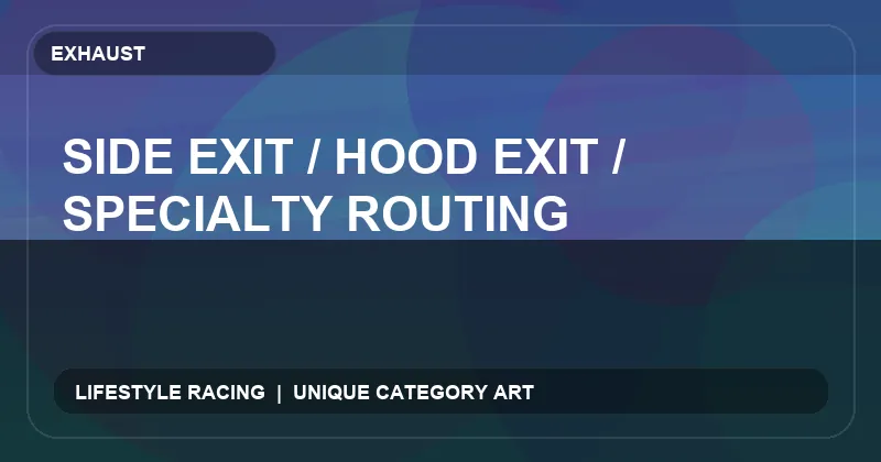 Side Exit / Hood Exit / Specialty Routing